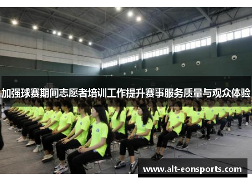 加强球赛期间志愿者培训工作提升赛事服务质量与观众体验