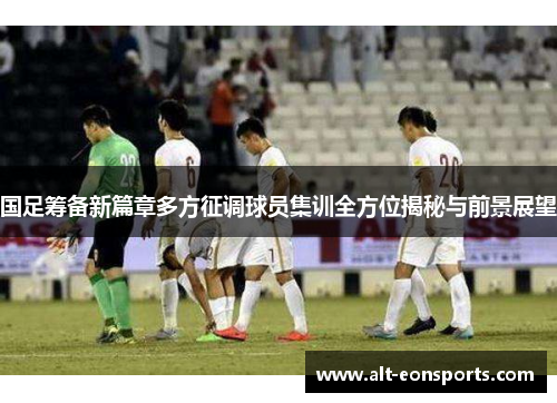 国足筹备新篇章多方征调球员集训全方位揭秘与前景展望
