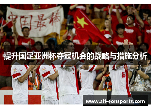 提升国足亚洲杯夺冠机会的战略与措施分析