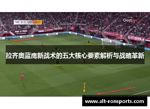 拉齐奥蓝鹰新战术的五大核心要素解析与战略革新