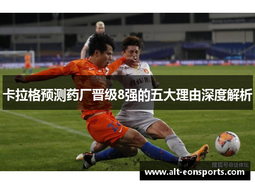 卡拉格预测药厂晋级8强的五大理由深度解析