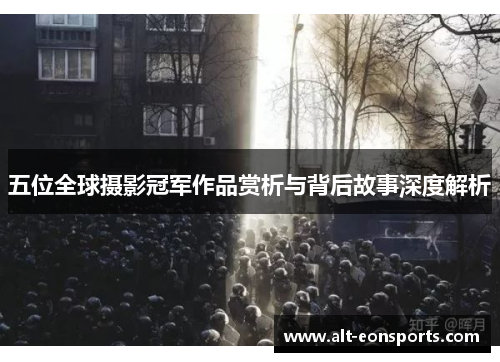 五位全球摄影冠军作品赏析与背后故事深度解析