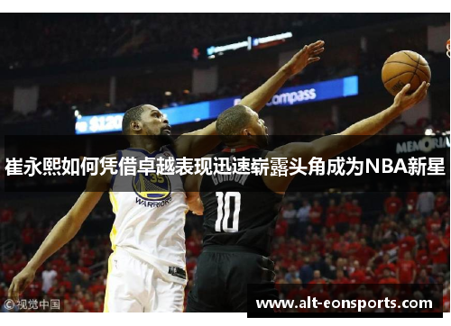崔永熙如何凭借卓越表现迅速崭露头角成为NBA新星