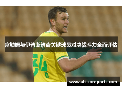 富勒姆与伊普斯维奇关键球员对决战斗力全面评估