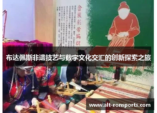 布达佩斯非遗技艺与数字文化交汇的创新探索之旅