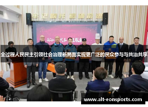 全过程人民民主引领社会治理新局面实现更广泛的民众参与与共治共享