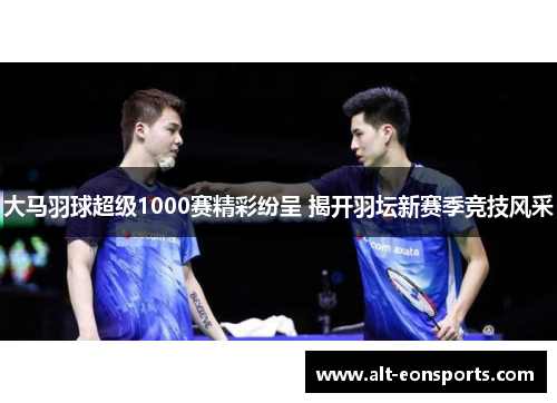 大马羽球超级1000赛精彩纷呈 揭开羽坛新赛季竞技风采
