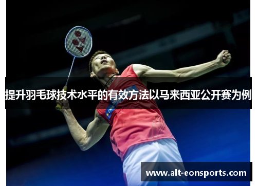 提升羽毛球技术水平的有效方法以马来西亚公开赛为例