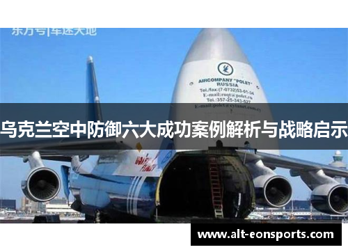 乌克兰空中防御六大成功案例解析与战略启示