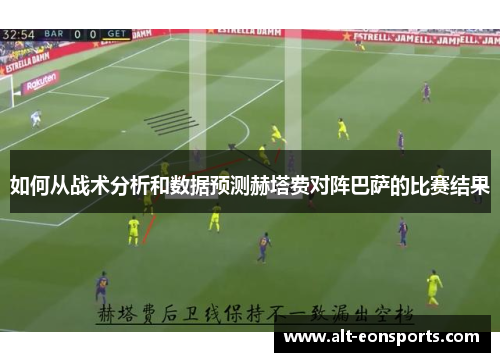 如何从战术分析和数据预测赫塔费对阵巴萨的比赛结果