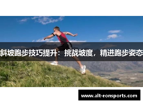 斜坡跑步技巧提升：挑战坡度，精进跑步姿态