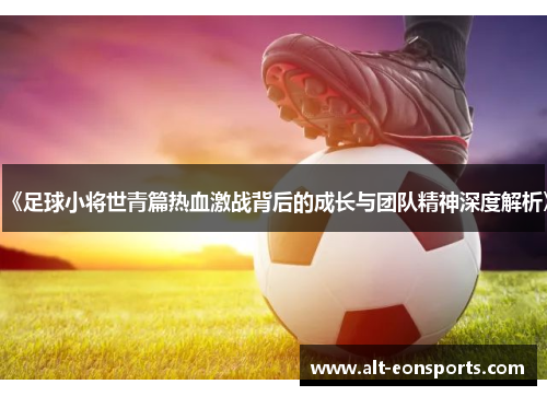 《足球小将世青篇热血激战背后的成长与团队精神深度解析》
