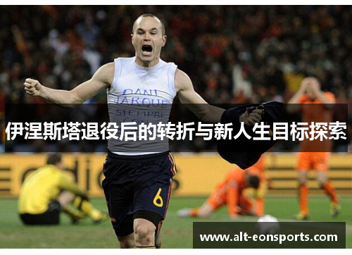 伊涅斯塔退役后的转折与新人生目标探索