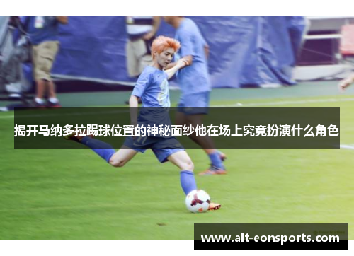 揭开马纳多拉踢球位置的神秘面纱他在场上究竟扮演什么角色