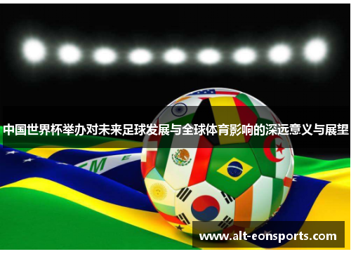 中国世界杯举办对未来足球发展与全球体育影响的深远意义与展望