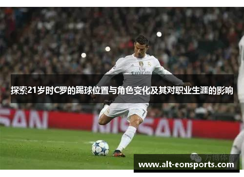 探索21岁时C罗的踢球位置与角色变化及其对职业生涯的影响