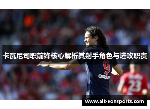 卡瓦尼司职前锋核心解析其射手角色与进攻职责