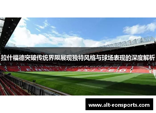 拉什福德突破传统界限展现独特风格与球场表现的深度解析