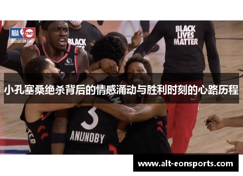 小孔塞桑绝杀背后的情感涌动与胜利时刻的心路历程