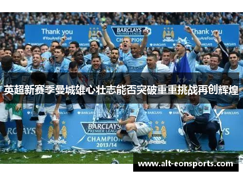 英超新赛季曼城雄心壮志能否突破重重挑战再创辉煌