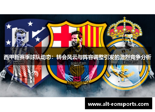 西甲新赛季球队动态:转会风云与阵容调整引发的激烈竞争分析 西甲新赛季球队动态:转会风云与阵容调整引发的激烈竞争分析
