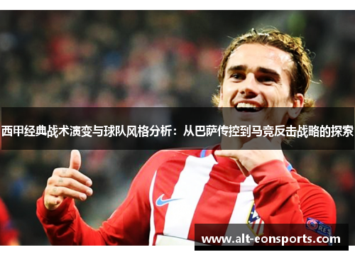 西甲经典战术演变与球队风格分析:从巴萨传控到马竞反击战略的探索 西甲经典战术演变与球队风格分析:从巴萨传控到马竞反击战略的探索