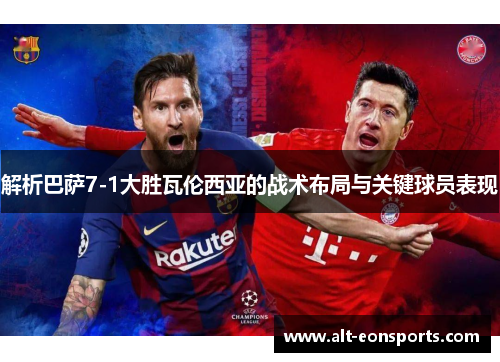 解析巴萨7-1大胜瓦伦西亚的战术布局与关键球员表现 解析巴萨7-1大胜瓦伦西亚的战术布局与关键球员表现