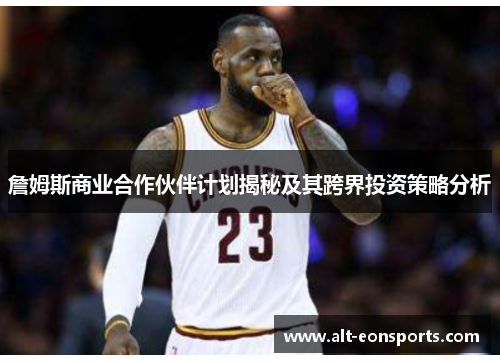 詹姆斯商业合作伙伴计划揭秘及其跨界投资策略分析 詹姆斯商业合作伙伴计划揭秘及其跨界投资策略分析