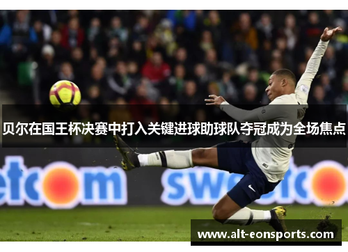 贝尔在国王杯决赛中打入关键进球助球队夺冠成为全场焦点 贝尔在国王杯决赛中打入关键进球助球队夺冠成为全场焦点