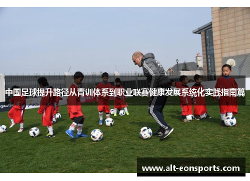 中国足球提升路径从青训体系到职业联赛健康发展系统化实践指南篇 中国足球提升路径从青训体系到职业联赛健康发展系统化实践指南篇
