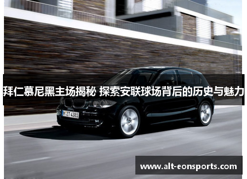 拜仁慕尼黑主场揭秘 探索安联球场背后的历史与魅力