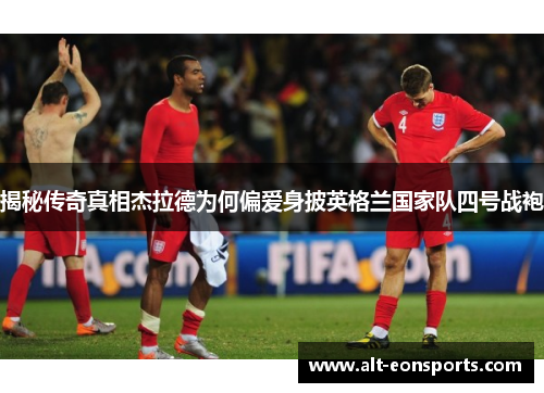 揭秘传奇真相杰拉德为何偏爱身披英格兰国家队四号战袍 揭秘传奇真相杰拉德为何偏爱身披英格兰国家队四号战袍