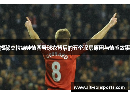 揭秘杰拉德钟情四号球衣背后的五个深层原因与情感故事 揭秘杰拉德钟情四号球衣背后的五个深层原因与情感故事