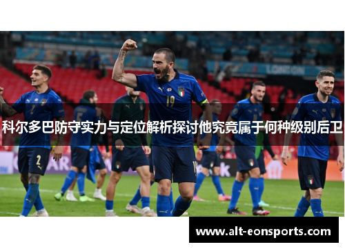 科尔多巴防守实力与定位解析探讨他究竟属于何种级别后卫