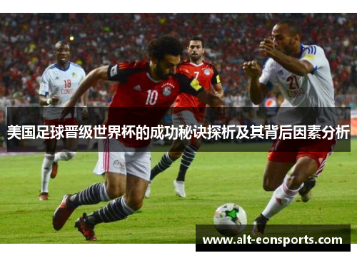 美国足球晋级世界杯的成功秘诀探析及其背后因素分析 美国足球晋级世界杯的成功秘诀探析及其背后因素分析