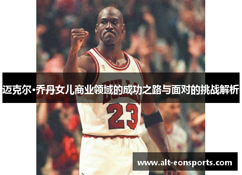 迈克尔·乔丹女儿商业领域的成功之路与面对的挑战解析