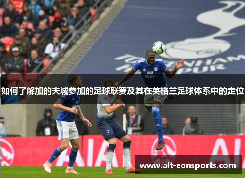 如何了解加的夫城参加的足球联赛及其在英格兰足球体系中的定位