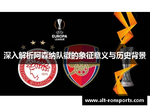 深入解析阿森纳队徽的象征意义与历史背景 深入解析阿森纳队徽的象征意义与历史背景