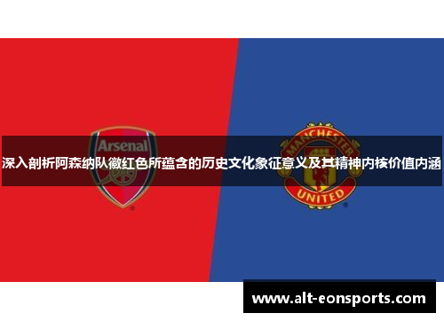 深入剖析阿森纳队徽红色所蕴含的历史文化象征意义及其精神内核价值内涵 深入剖析阿森纳队徽红色所蕴含的历史文化象征意义及其精神内核价值内涵