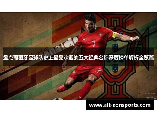 盘点葡萄牙足球队史上最受欢迎的五大经典名称深度榜单解析全览篇 盘点葡萄牙足球队史上最受欢迎的五大经典名称深度榜单解析全览篇
