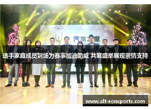 选手家庭成员到场为赛事加油助威 共襄盛举展现亲情支持 选手家庭成员到场为赛事加油助威 共襄盛举展现亲情支持