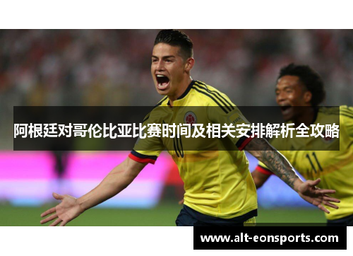 阿根廷对哥伦比亚比赛时间及相关安排解析全攻略 阿根廷对哥伦比亚比赛时间及相关安排解析全攻略