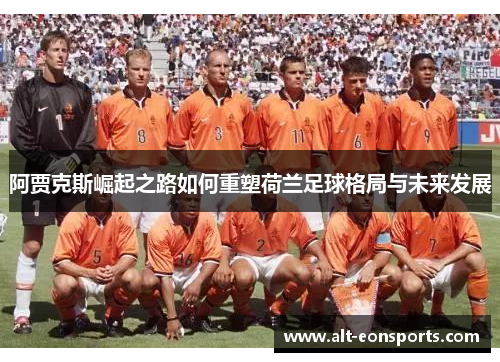 阿贾克斯崛起之路如何重塑荷兰足球格局与未来发展