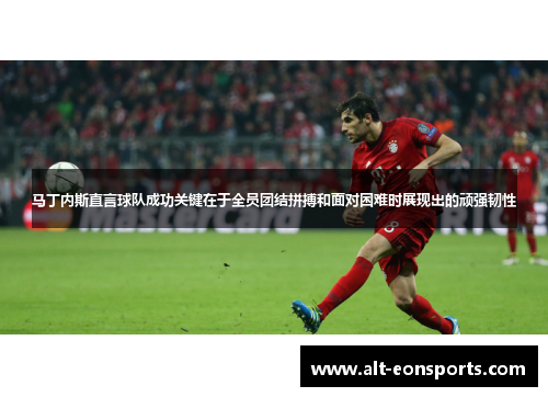 马丁内斯直言球队成功关键在于全员团结拼搏和面对困难时展现出的顽强韧性