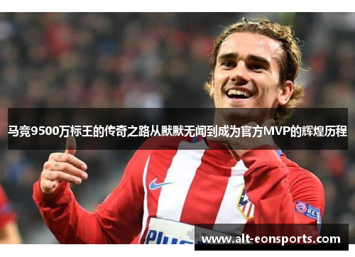 马竞9500万标王的传奇之路从默默无闻到成为官方MVP的辉煌历程 马竞9500万标王的传奇之路从默默无闻到成为官方MVP的辉煌历程