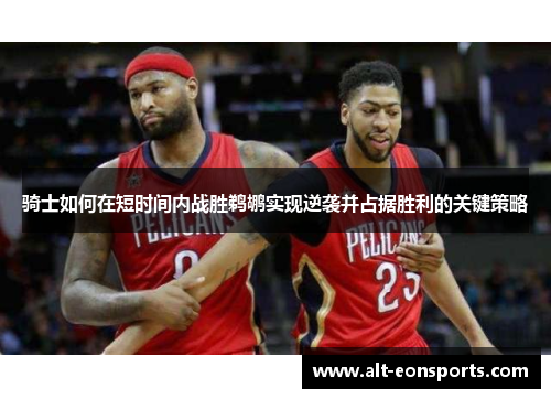 骑士如何在短时间内战胜鹈鹕实现逆袭并占据胜利的关键策略